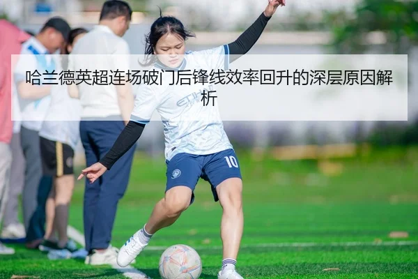哈兰德英超连场破门后锋线效率回升的深层原因解析