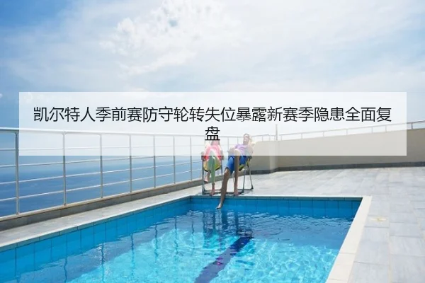 凯尔特人季前赛防守轮转失位暴露新赛季隐患全面复盘
