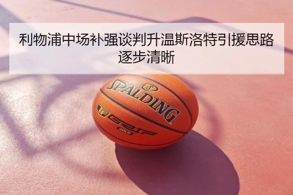 利物浦中场补强谈判升温斯洛特引援思路逐步清晰