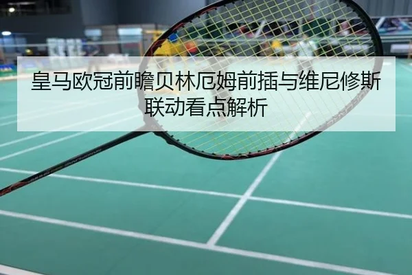 皇马欧冠前瞻贝林厄姆前插与维尼修斯联动看点解析
